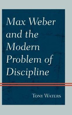 Max Weber And The Modern Problem Of Discipline