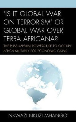 'Is It Global War On Terrorism' Or Global War Over Terra Africana?: The Ruse Imperial Powers Use To Occupy Africa Militarily For Economic Gains