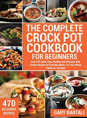 The Complete Crock Pot Cookbook for Beginners: Over 470 Quick, Easy, Healthy and Delicious Slow Cooker Recipes for Everyday Meals: For Your Whole Family on a Budget - Hardcover