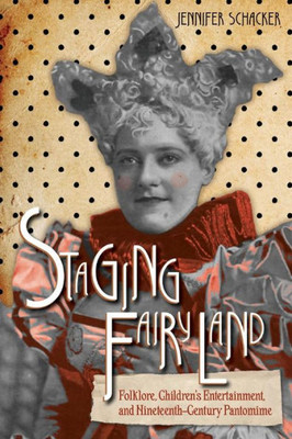 Staging Fairyland: Folklore, Children'S Entertainment, And Nineteenth-Century Pantomime (The Donald Haase Series In Fairy-Tale Studies)