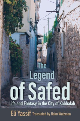 The Legend Of Safed: Life And Fantasy In The City Of Kabbalah (Raphael Patai Series In Jewish Folklore And Anthropology)