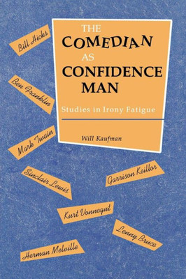 Comedian As Confidence Man: Studies In Irony Fatigue (Humor In Life And Letters)