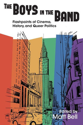 The Boys In The Band: Flashpoints Of Cinema, History, And Queer Politics (Contemporary Approaches To Film And Media Series)