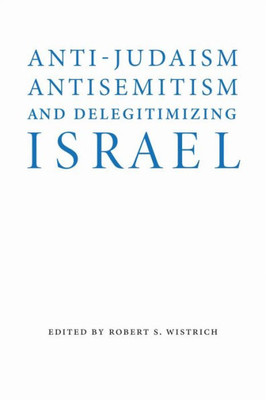 Anti-Judaism, Antisemitism, And Delegitimizing Israel (Studies In Antisemitism)