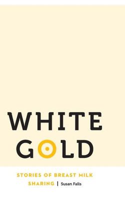 White Gold: Stories Of Breast Milk Sharing (Anthropology Of Contemporary North America)