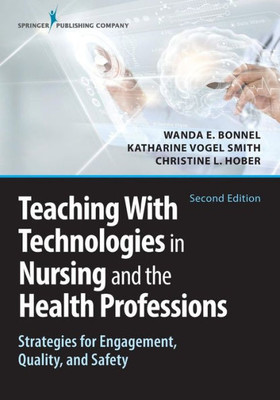 Teaching With Technologies In Nursing And The Health Professions: Strategies For Engagement, Quality, And Safety