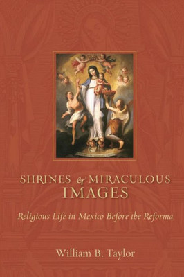 Shrines And Miraculous Images: Religious Life In Mexico Before The Reforma (Religions Of The Americas Series)