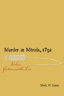 Murder In M?rida, 1792: Violence, Factions, And The Law (Dißlogos Series)
