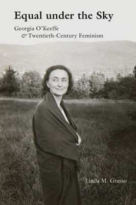 Equal Under The Sky: Georgia Oækeeffe And Twentieth-Century Feminism