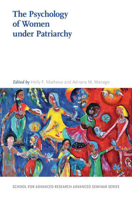 The Psychology Of Women Under Patriarchy (School For Advanced Research Advanced Seminar Series)