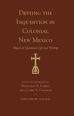 Defying The Inquisition In Colonial New Mexico: Miguel De Quintana'S Life And Writings (Pas? Por Aqu? Series On The Nuevomexicano Literary Heritage)
