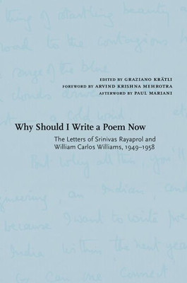 Why Should I Write A Poem Now: The Letters Of Srinivas Rayaprol And William Carlos Williams, 1949-1958 (Recencies Series: Research And Recovery In Twentieth-Century American Poetics)