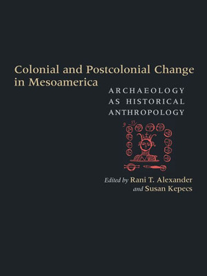 Colonial And Postcolonial Change In Mesoamerica: Archaeology As Historical Anthropology