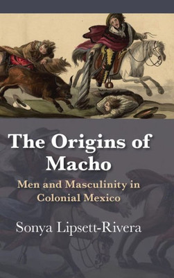 The Origins Of Macho: Men And Masculinity In Colonial Mexico (Dißlogos Series)