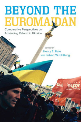 Beyond The Euromaidan: Comparative Perspectives On Advancing Reform In Ukraine