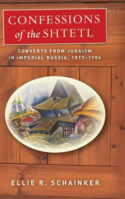 Confessions Of The Shtetl: Converts From Judaism In Imperial Russia, 1817-1906 (Stanford Studies In Jewish History And Culture)
