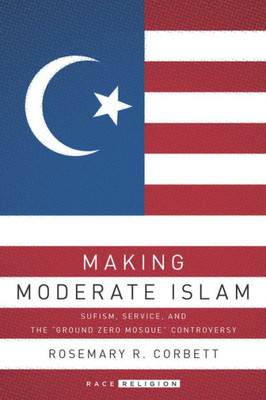 Making Moderate Islam: Sufism, Service, And The "Ground Zero Mosque" Controversy (Racereligion)