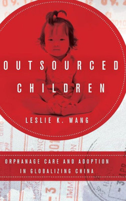 Outsourced Children: Orphanage Care And Adoption In Globalizing China