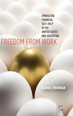 Freedom From Work: Embracing Financial Self-Help In The United States And Argentina (Culture And Economic Life)