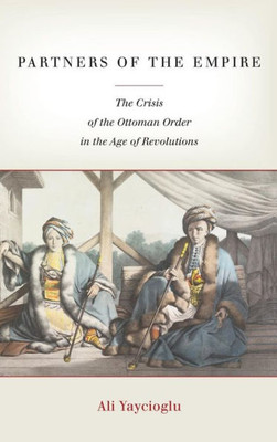 Partners Of The Empire: The Crisis Of The Ottoman Order In The Age Of Revolutions