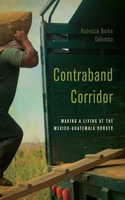 Contraband Corridor: Making A Living At The Mexico--Guatemala Border