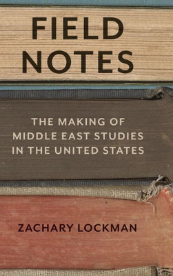 Field Notes: The Making Of Middle East Studies In The United States