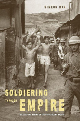 Soldiering Through Empire: Race And The Making Of The Decolonizing Pacific (Volume 48) (American Crossroads)