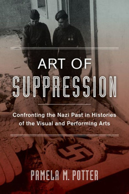 Art Of Suppression: Confronting The Nazi Past In Histories Of The Visual And Performing Arts (Volume 50) (Weimar And Now: German Cultural Criticism)