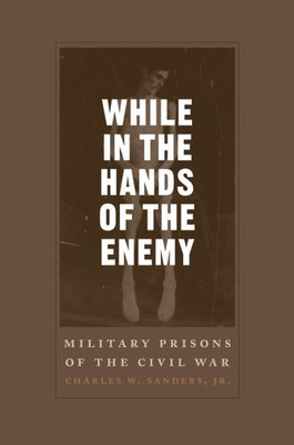 While In The Hands Of The Enemy: Military Prisons Of The Civil War (Conflicting Worlds: New Dimensions Of The American Civil War)
