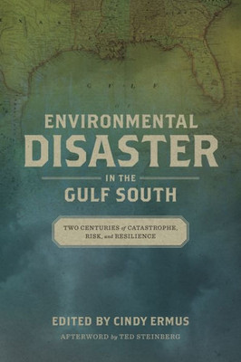 Environmental Disaster In The Gulf South: Two Centuries Of Catastrophe, Risk, And Resilience (The Natural World Of The Gulf South)