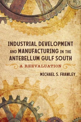 Industrial Development And Manufacturing In The Antebellum Gulf South: A Reevaluation