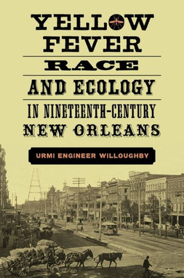 Yellow Fever, Race, And Ecology In Nineteenth-Century New Orleans (The Natural World Of The Gulf South)