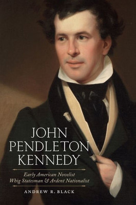 John Pendleton Kennedy: Early American Novelist, Whig Statesman, And Ardent Nationalist (Southern Biography Series)