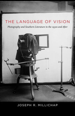 The Language Of Vision: Photography And Southern Literature In The 1930S And After (Southern Literary Studies)