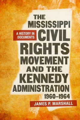 The Mississippi Civil Rights Movement And The Kennedy Administration, 1960-1964: A History In Documents