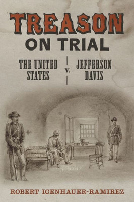 Treason On Trial: The United States V. Jefferson Davis (Conflicting Worlds: New Dimensions Of The American Civil War)