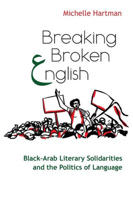 Breaking Broken English: Black-Arab Literary Solidarities And The Politics Of Language (Critical Arab American Studies)