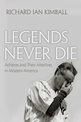 Legends Never Die: Athletes And Their Afterlives In Modern America (Sports And Entertainment)
