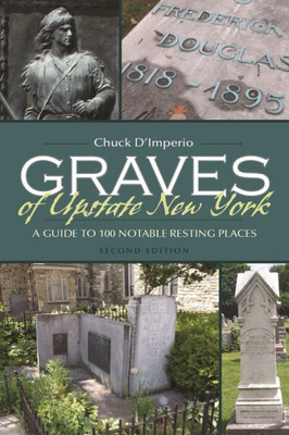 Graves Of Upstate New York: A Guide To 100 Notable Resting Places, Second Edition (New York State Series)