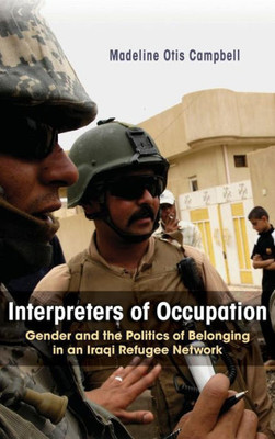 Interpreters Of Occupation: Gender And The Politics Of Belonging In An Iraqi Refugee Network (Gender, Culture, And Politics In The Middle East)