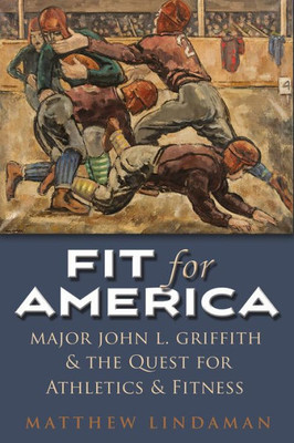 Fit For America: Major John L. Griffith And The Quest For Athletics And Fitness (Sports And Entertainment)