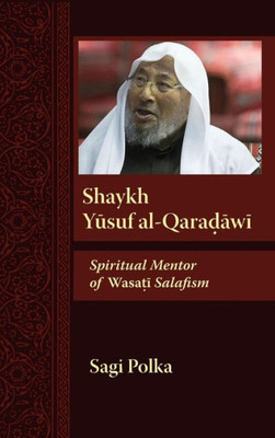 Shaykh Yusuf Al-Qaradawi: Spiritual Mentor Of Wasati Salafism (Modern Intellectual And Political History Of The Middle East)