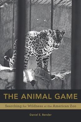 The Animal Game: Searching For Wildness At The American Zoo