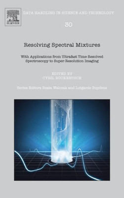 Resolving Spectral Mixtures: With Applications From Ultrafast Time-Resolved Spectroscopy To Super-Resolution Imaging (Volume 30) (Data Handling In Science And Technology, Volume 30)