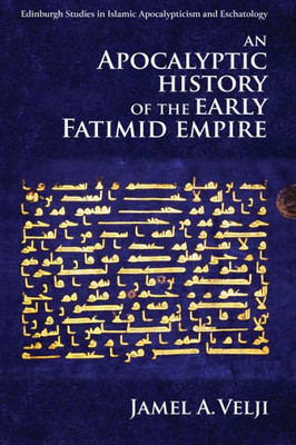 An Apocalyptic History Of The Early Fatimid Empire (Edinburgh Studies In Islamic Apocalypticism And Eschatology)