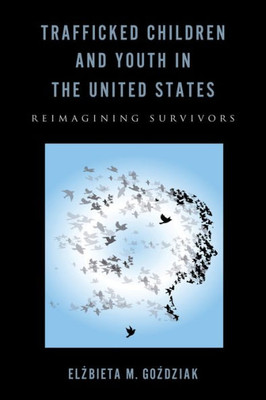 Trafficked Children And Youth In The United States: Reimagining Survivors (Rutgers Series In Childhood Studies)