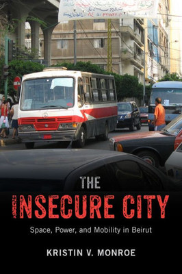 The Insecure City: Space, Power, And Mobility In Beirut