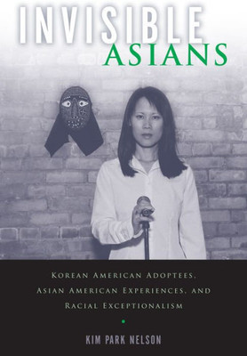 Invisible Asians: Korean American Adoptees, Asian American Experiences, And Racial Exceptionalism (Asian American Studies Today)