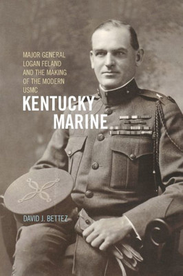 Kentucky Marine: Major General Logan Feland And The Making Of The Modern Usmc