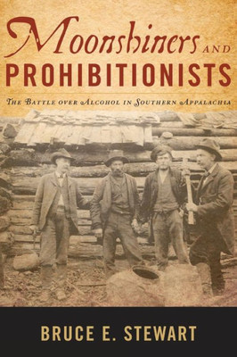 Moonshiners And Prohibitionists: The Battle Over Alcohol In Southern Appalachia (New Directions In Southern History)